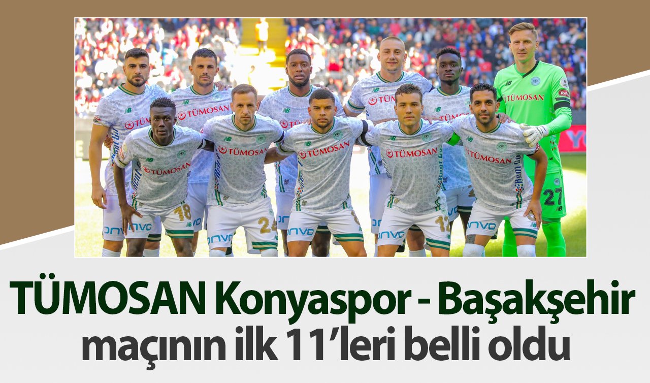 TÜMOSAN Konyaspor - Başakşehir maçının ilk 11’leri belli oldu