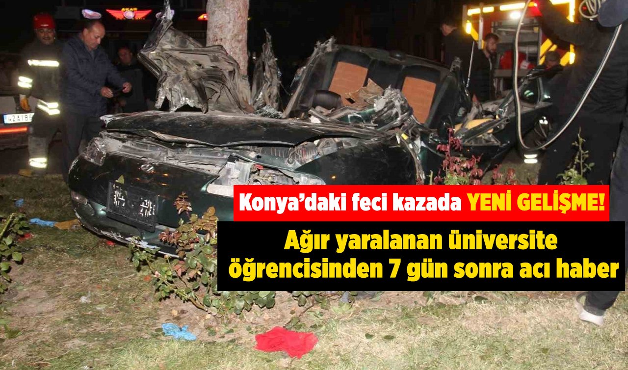  Konya’daki feci kazada YENİ GELİŞME! Ağır yaralanan üniversite öğrencisinden 7 gün sonra acı haber