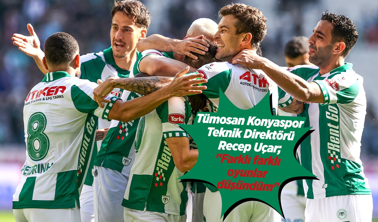 Tümosan Konyaspor Teknik Direktörü Recep Uçar; “Farklı farklı oyunlar düşündüm’’