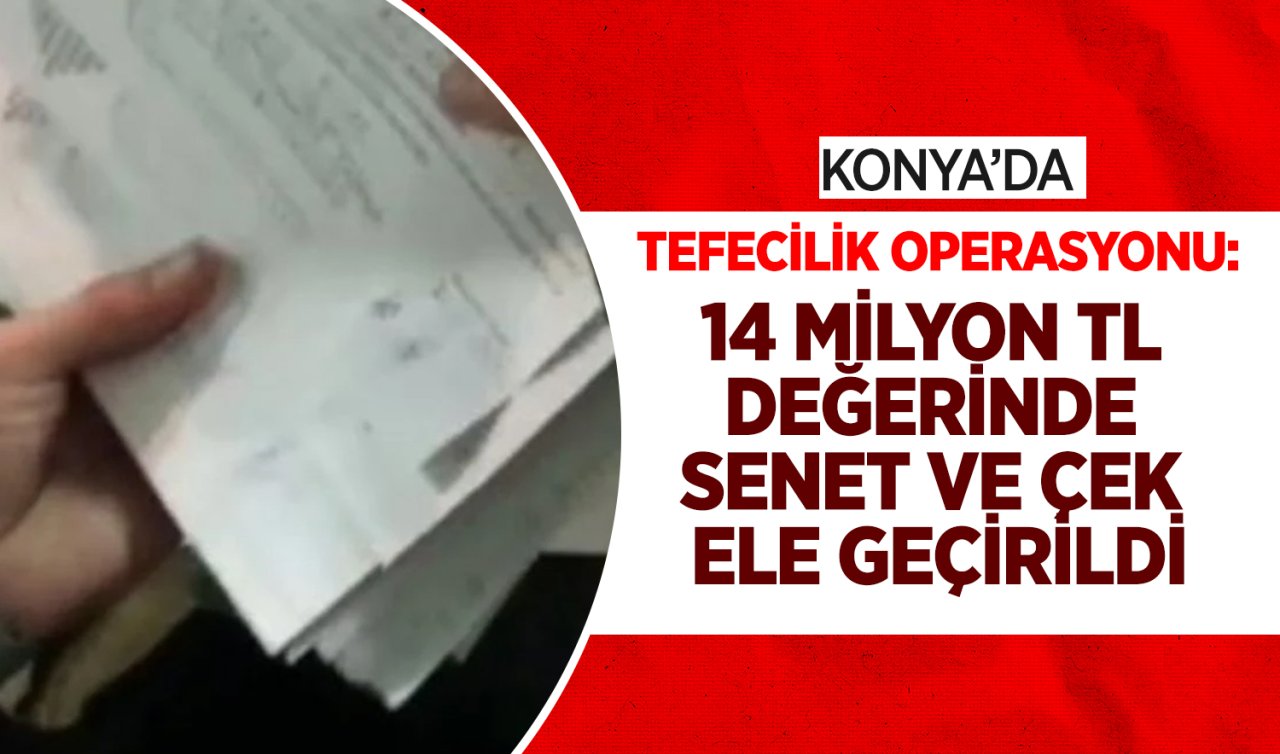 Konya’da tefecilik operasyonu: 14 milyon TL değerinde senet ve çek ele geçirildi