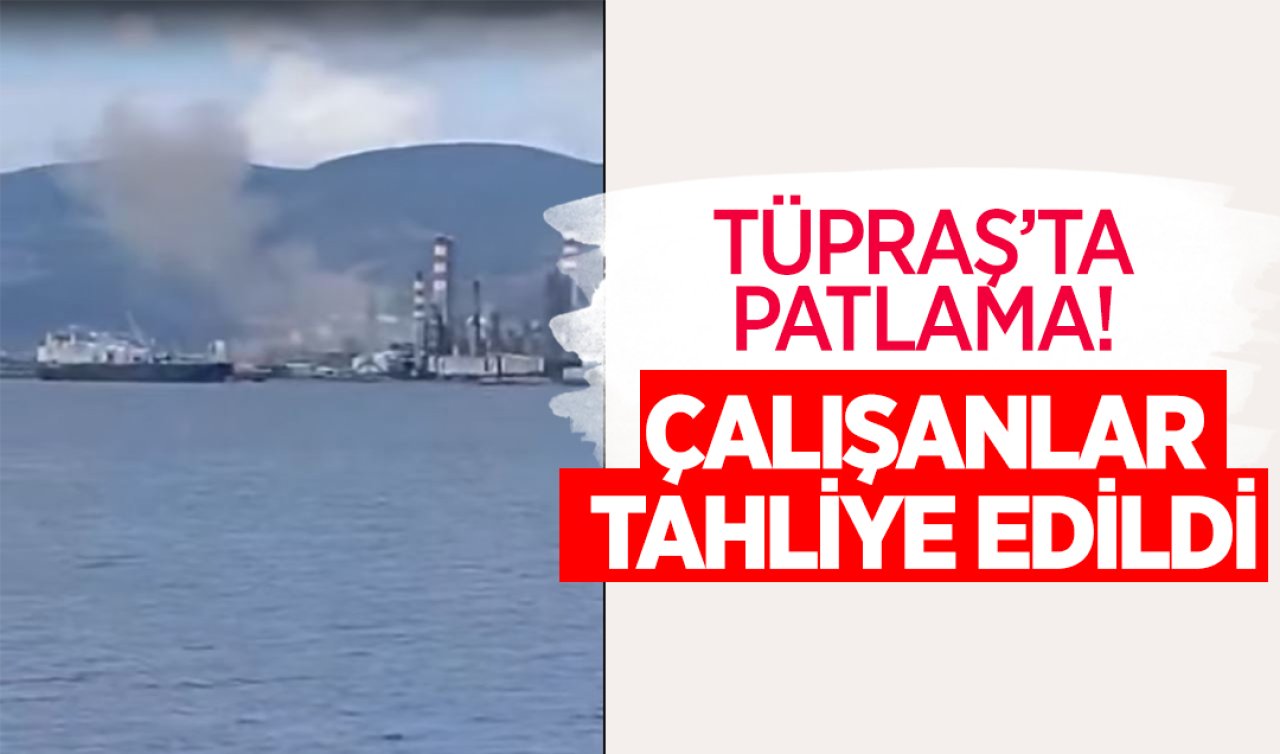 TÜPRAŞ’ta patlama! Çalışanlar tahliye edildi 