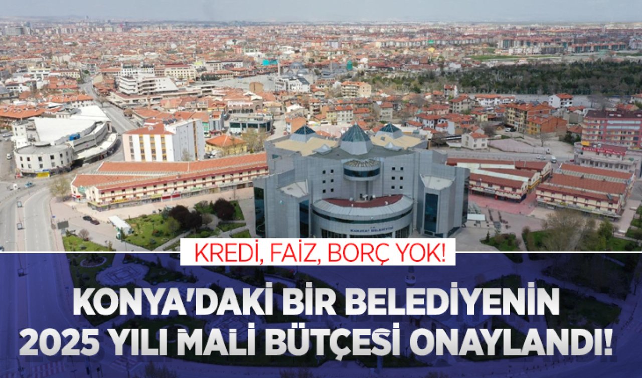 Konya’daki bir belediyenin 2025 yılı mali bütçesi onaylandı! Kredi, faiz, borç yok!