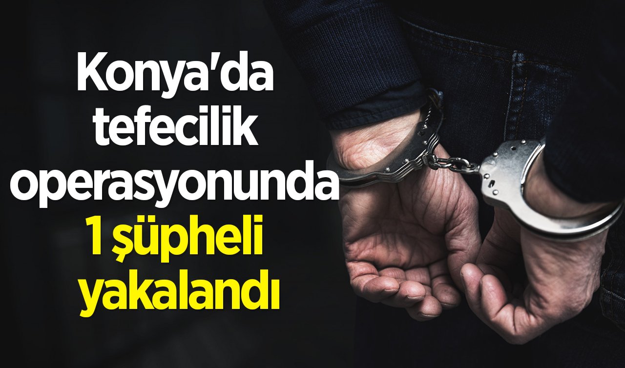  Konya’da tefecilik operasyonunda 1 şüpheli yakalandı