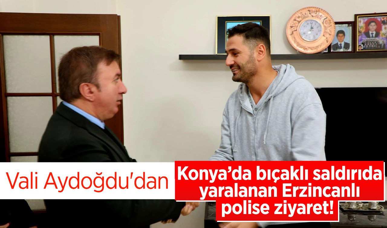  Vali Aydoğdu’dan Konya’da bıçaklı saldırıda yaralanan Erzincanlı polise ziyaret! 