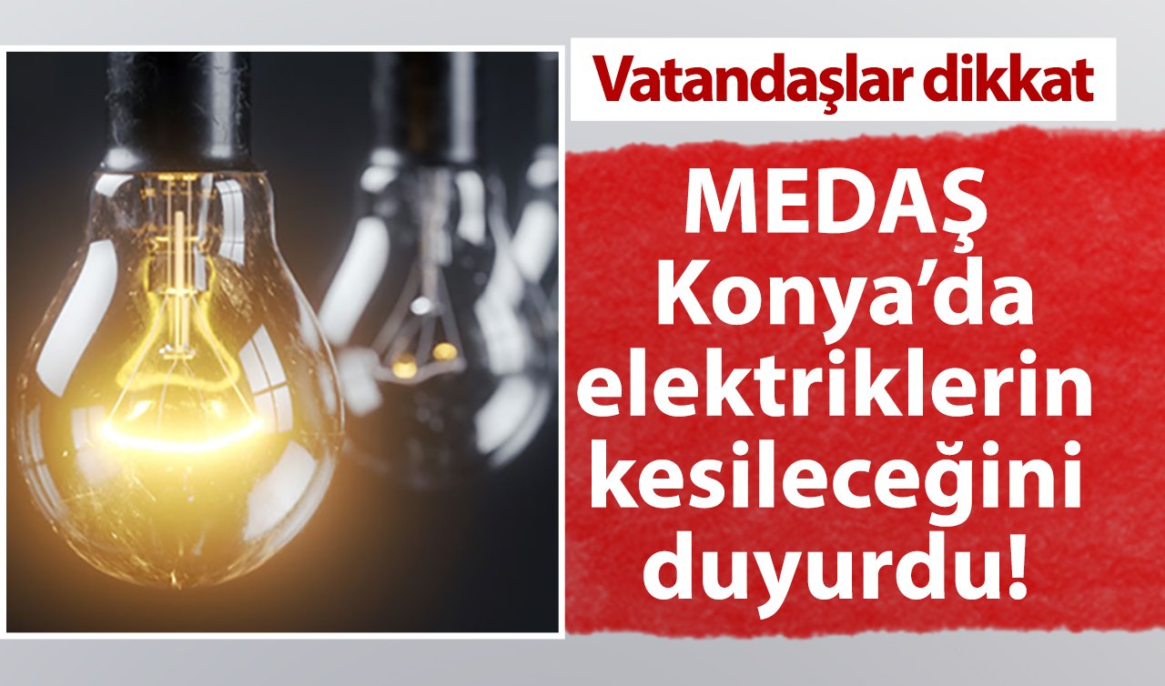  Vatandaşlar dikkat| MEDAŞ Konya’da elektriklerin kesileceğini duyurdu! Saatler sürecek