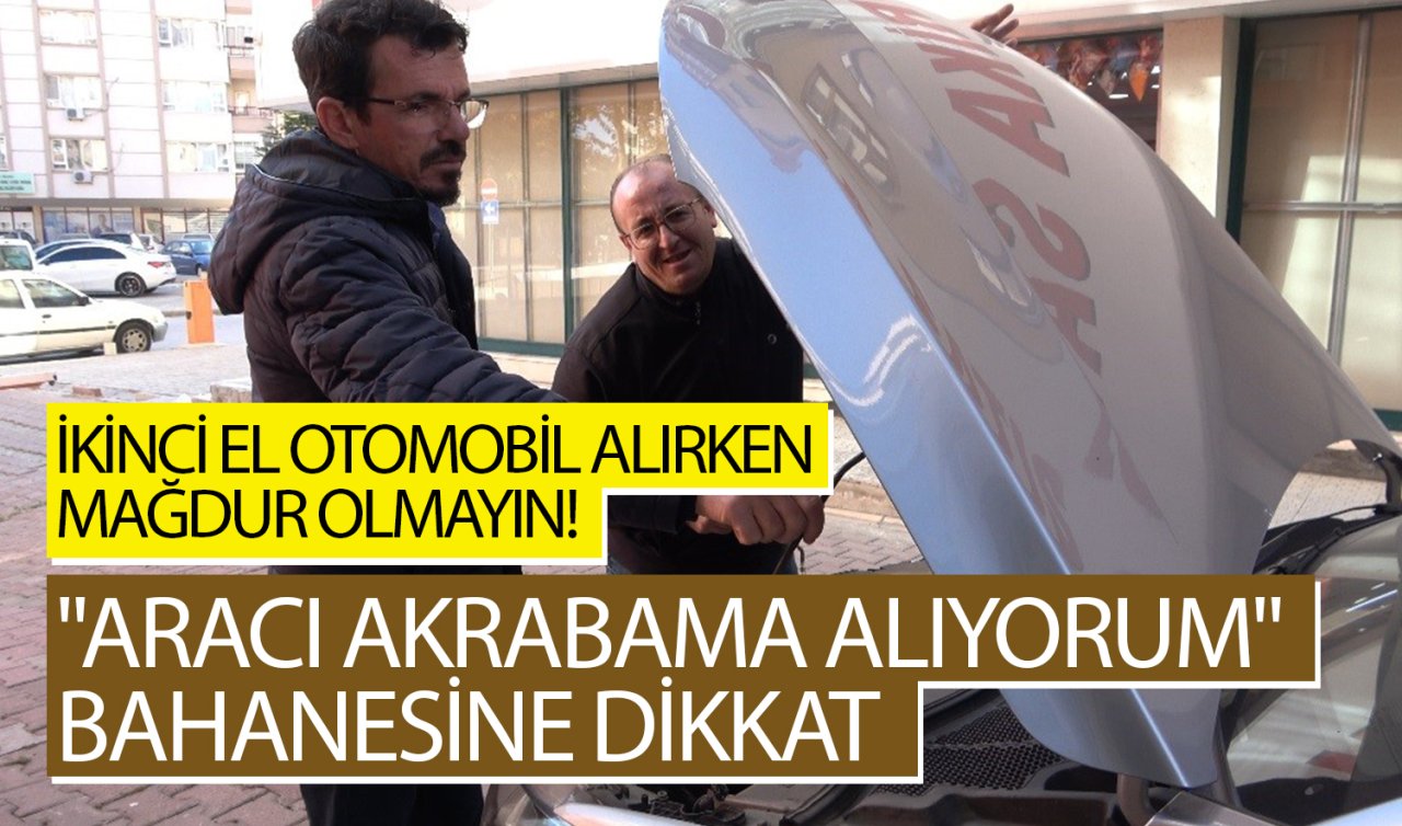  İkinci el otomobil alırken mağdur olmayın! “Aracı akrabama alıyorum’’ bahanesine dikkat