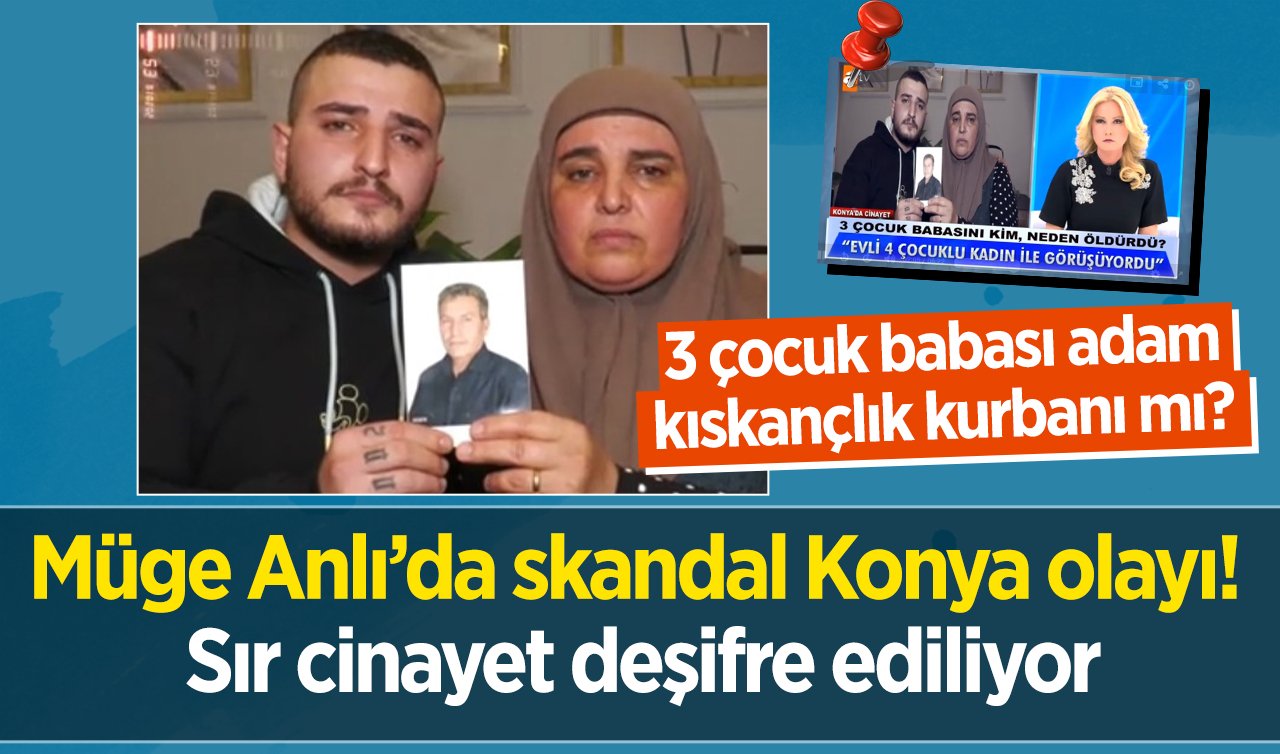 Müge Anlı’da skandal Konya olayı! Sır cinayet deşifre ediliyor: 3 çocuk babası adamı kim öldürdü?