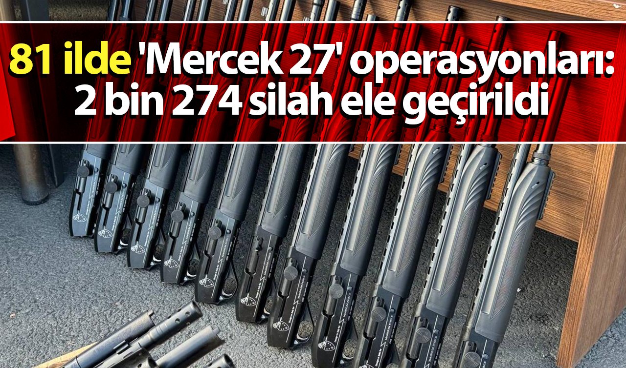 81 ilde silah kaçakçılarına “Mercek-27’’ operasyonu: 2 bin 274 silah ele geçirildi