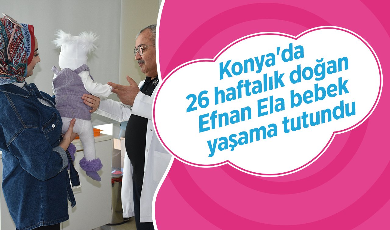 Konya’da 26 haftalık doğan Efnan Ela bebek yaşama tutundu