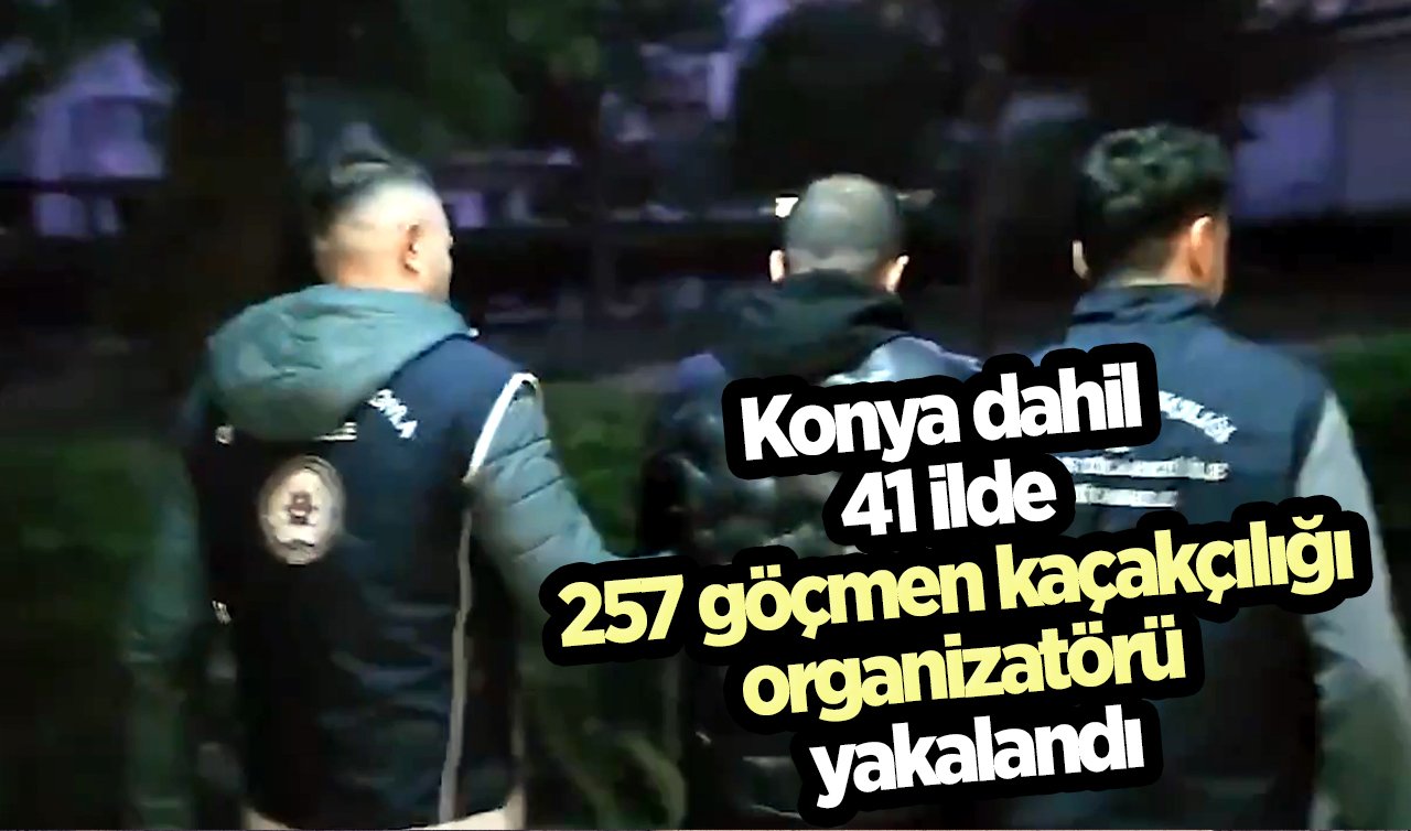  Konya dahil 41 ilde 257 göçmen kaçakçılığı organizatörü yakalandı