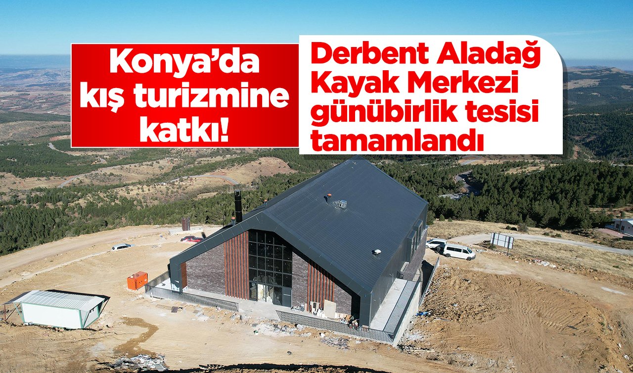 Konya’da kış turizmine katkı! Derbent Aladağ Kayak Merkezi günübirlik tesisi tamamlandı