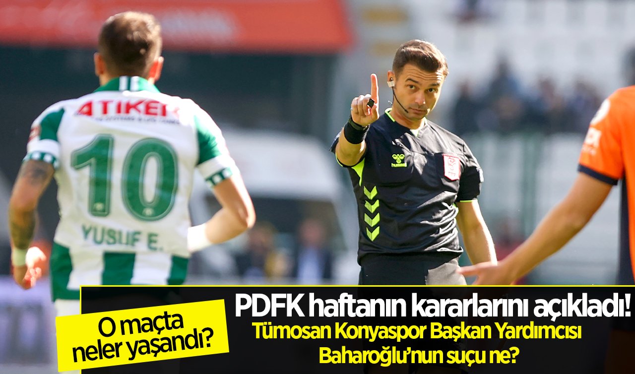 PDFK haftanın kararlarını açıkladı! Tümosan Konyaspor Başkan Yardımcısı Baharoğlu’nun suçu ne?  O maçta neler yaşandı?