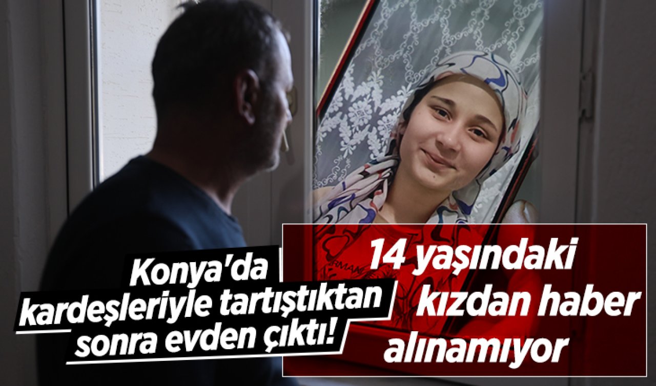 Konya’da kardeşleriyle tartıştıktan sonra evden çıktı! 14 yaşındaki kızdan haber alınamıyor 