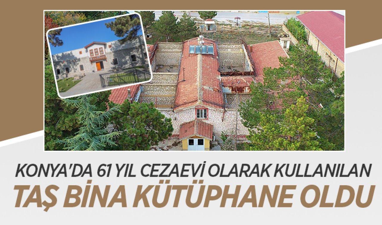 Konya’da 61 yıl cezaevi olarak kullanılan taş bina kütüphane oldu