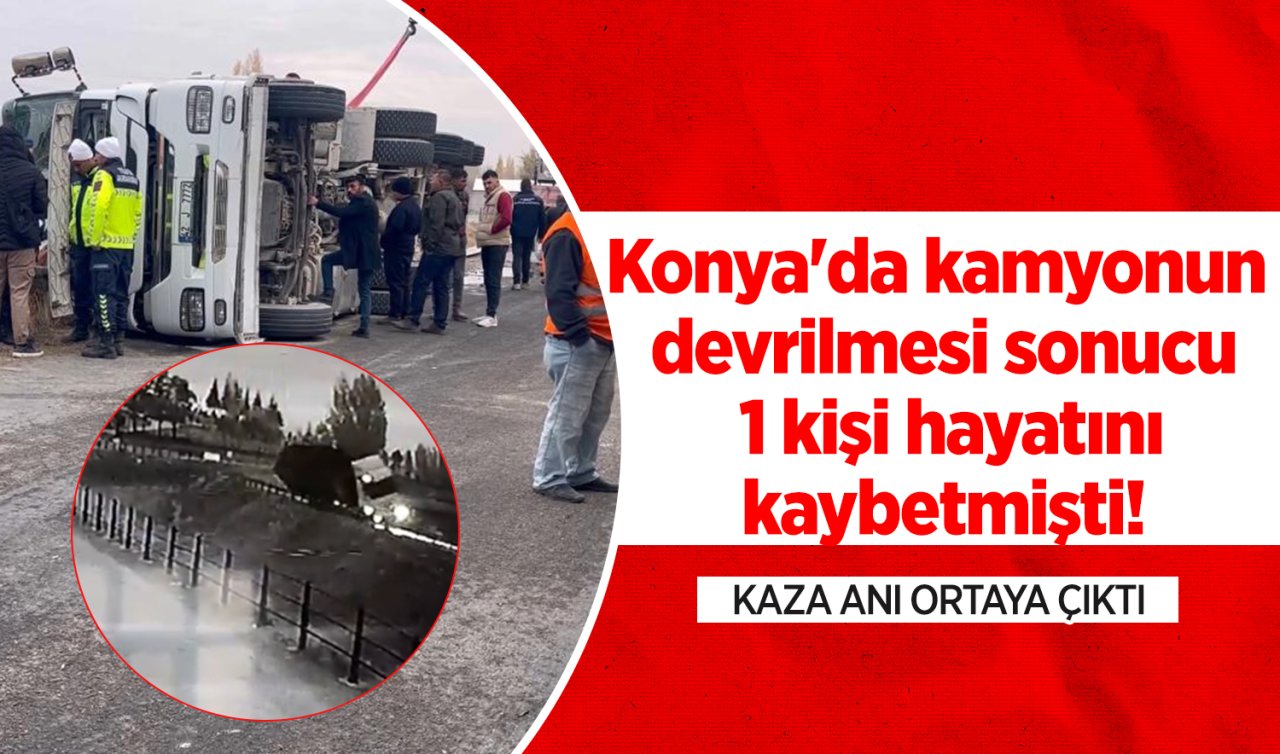 Konya’da kamyonun devrilmesi sonucu 1 kişi hayatını kaybetmişti! Kaza anı ortaya çıktı