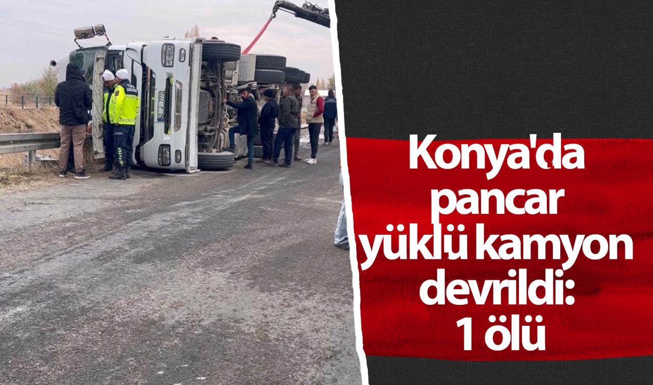 Konya’da pancar yüklü kamyon devrildi: 1 ölü