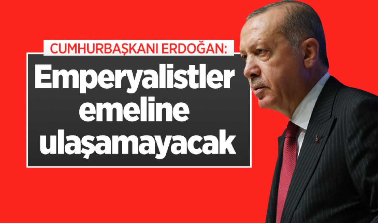 Cumhurbaşkanı Erdoğan: Emperyalistler emeline ulaşamayacak