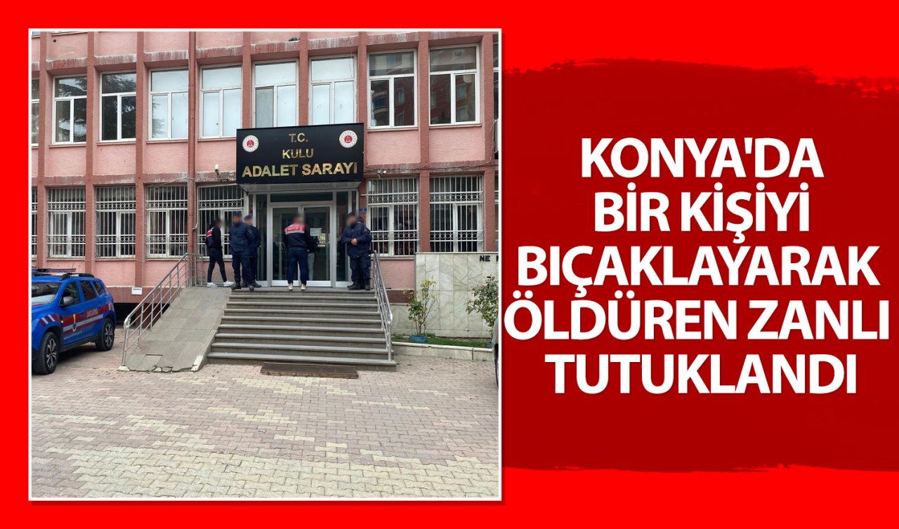 Konya’da bir kişiyi bıçaklayarak öldüren zanlı tutuklandı