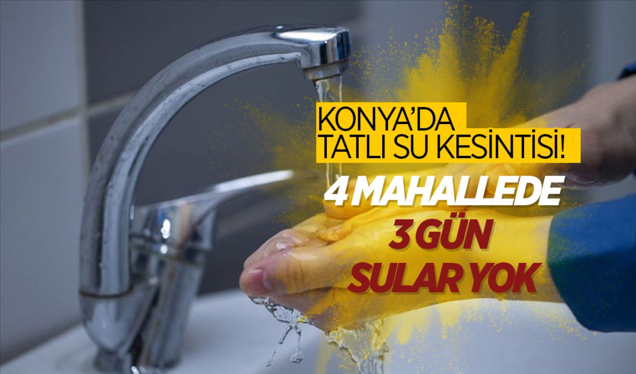 Konya’da tatlı su kesintisi! 4 mahallede 3 gün sular yok