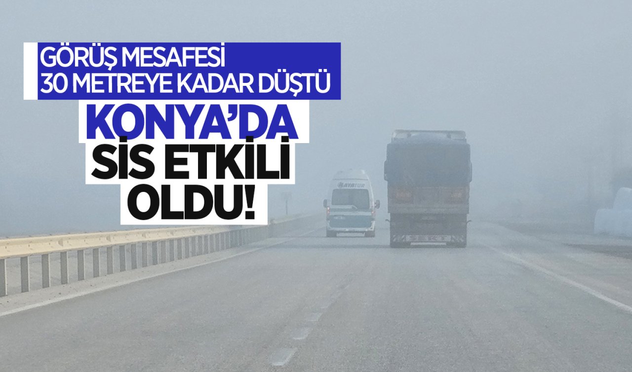 Konya sis etkili oldu! Görüş mesafesi 30 metreye kadar düştü