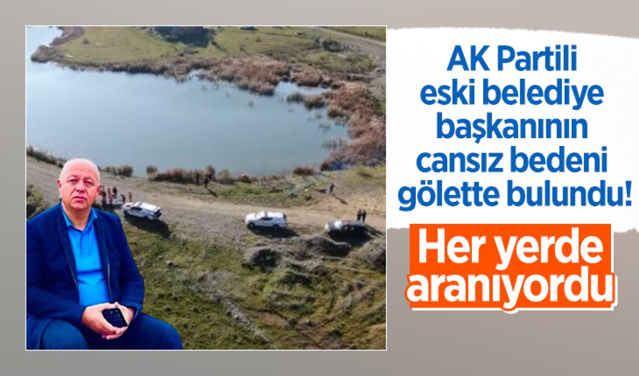 AK Partili eski belediye başkanın cansız bedeni gölette bulundu! Her yerde aranıyordu