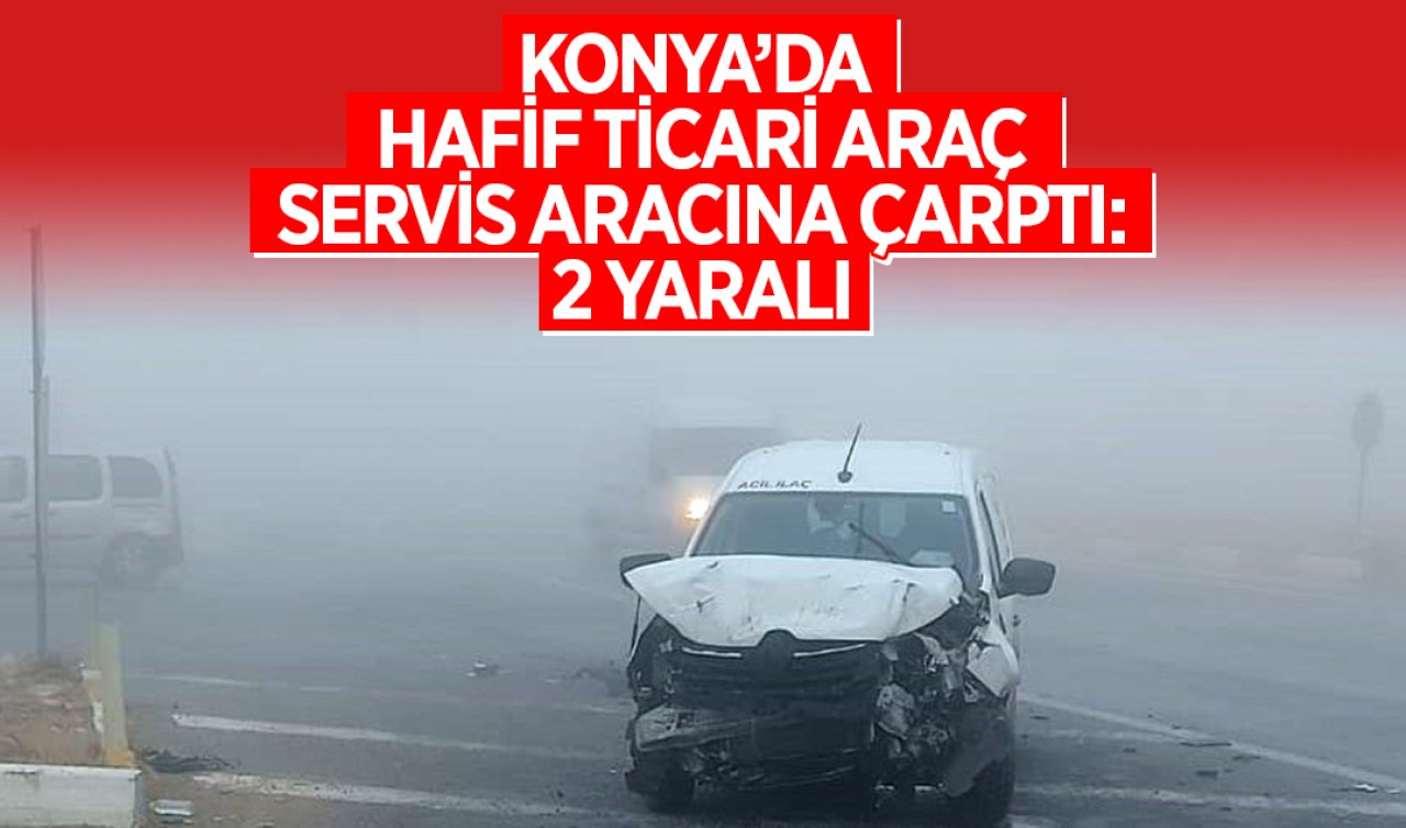 Konya’da hafif ticari araç servis aracına çarptı: 2 yaralı