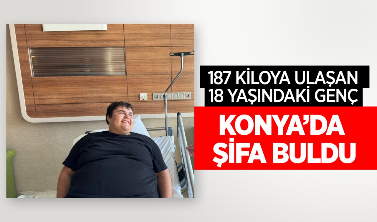 187 Kiloya ulaşan 18 yaşındaki genç Konya’da şifa buldu 