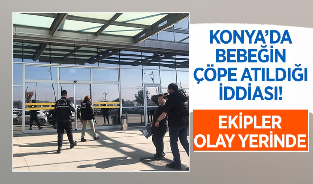 Konya’da bebeğin çöpe atıldığı iddiası! Ekipler olay yerinde