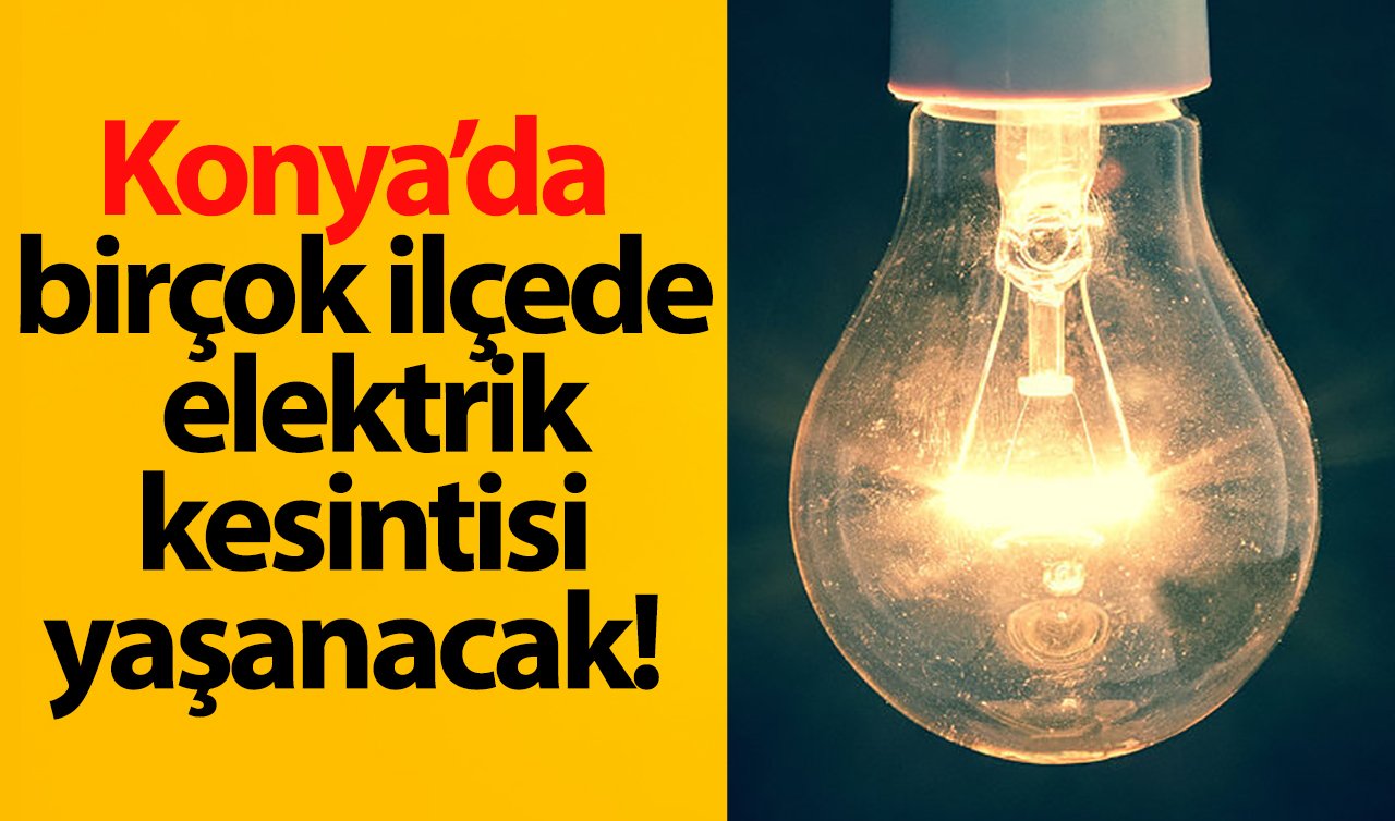 MEDAŞ UYARIYOR | Konya’da birçok ilçede elektrik kesintisi yaşanacak! Tarih verildi