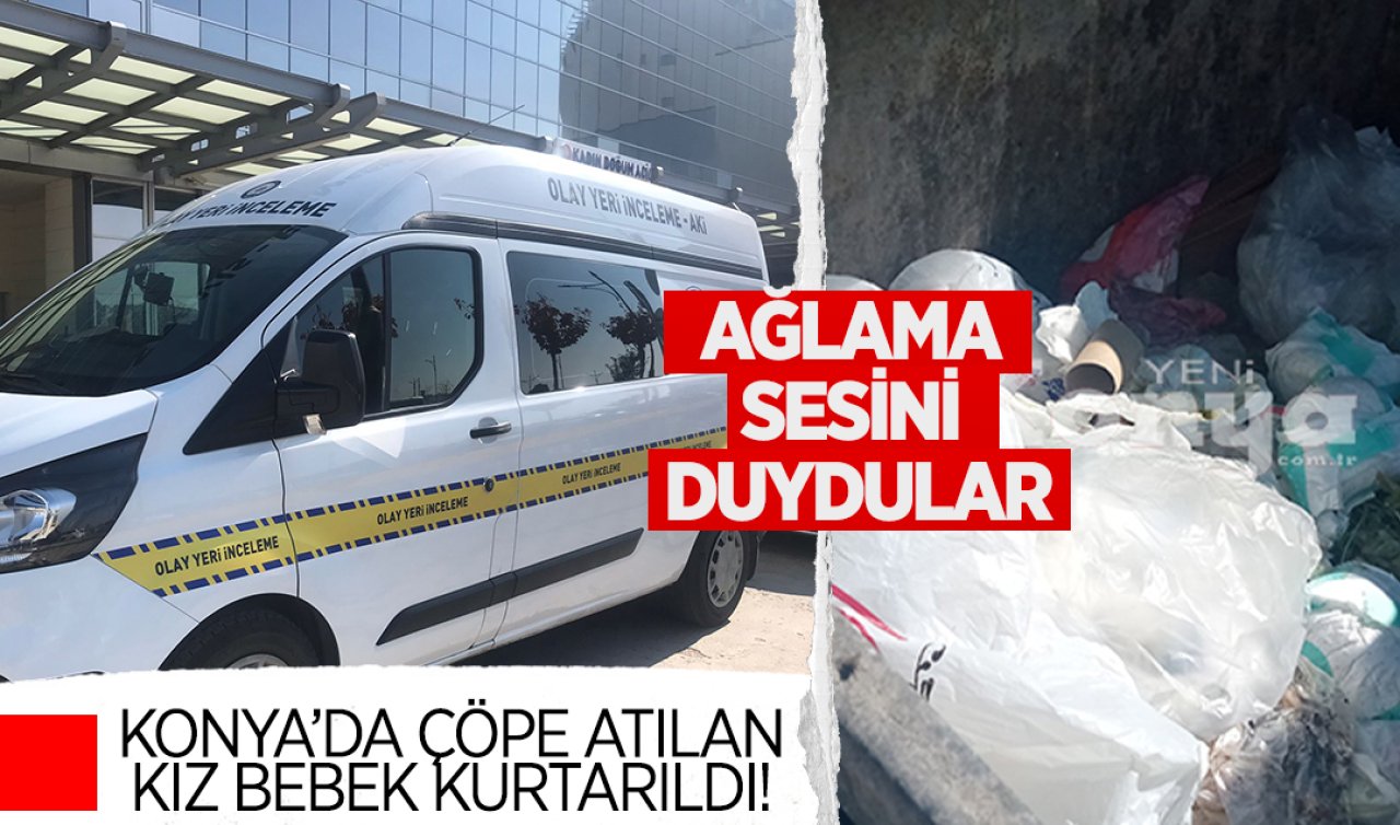 Konya’da çöpe atılan kız bebek kurtarıldı! Ağlama sesini duydular