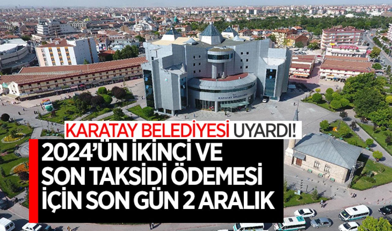 Karatay Belediyesi uyardı! 2024’ün ikinci ve son taksidi ödemesi için son gün 2 Aralık