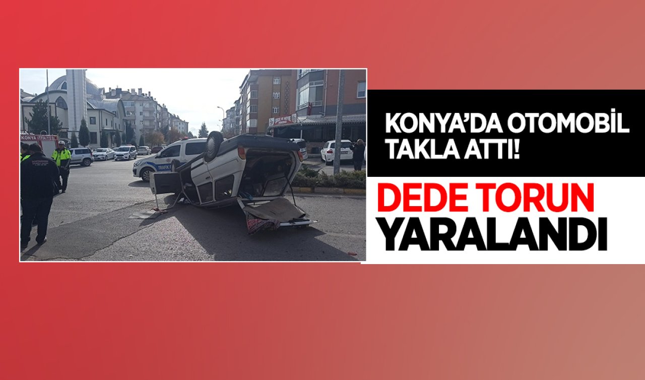 Konya’da otomobil takla attı! Dede torun yaralandı