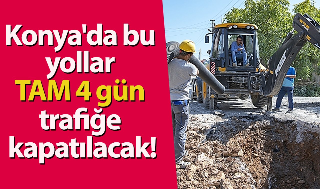 Konya’da bu yollar TAM 4 gün trafiğe kapatılacak!