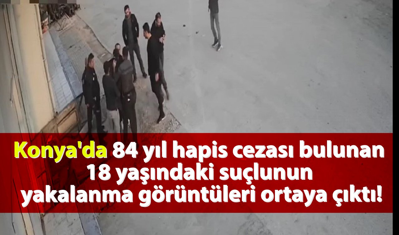 Konya’da 84 yıl hapis cezası bulunan 18 yaşındaki suçlunun yakalanma görüntüleri ortaya çıktı!