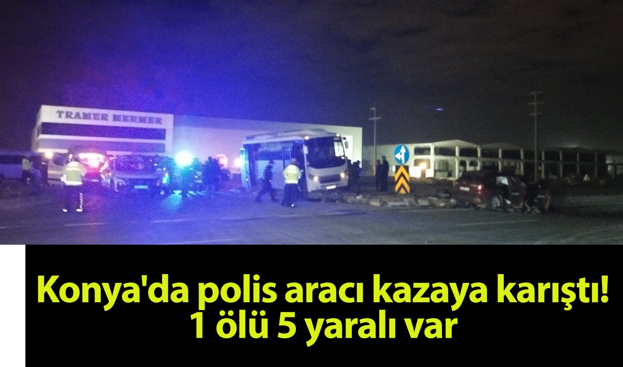 Konya’da polis aracı kazaya karıştı! 1 ölü 5 yaralı 