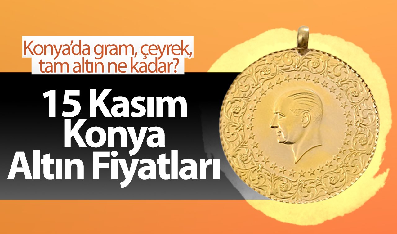 15 Kasım Konya Altın Fiyatları | Konya’da gram, çeyrek, tam altın ne kadar?