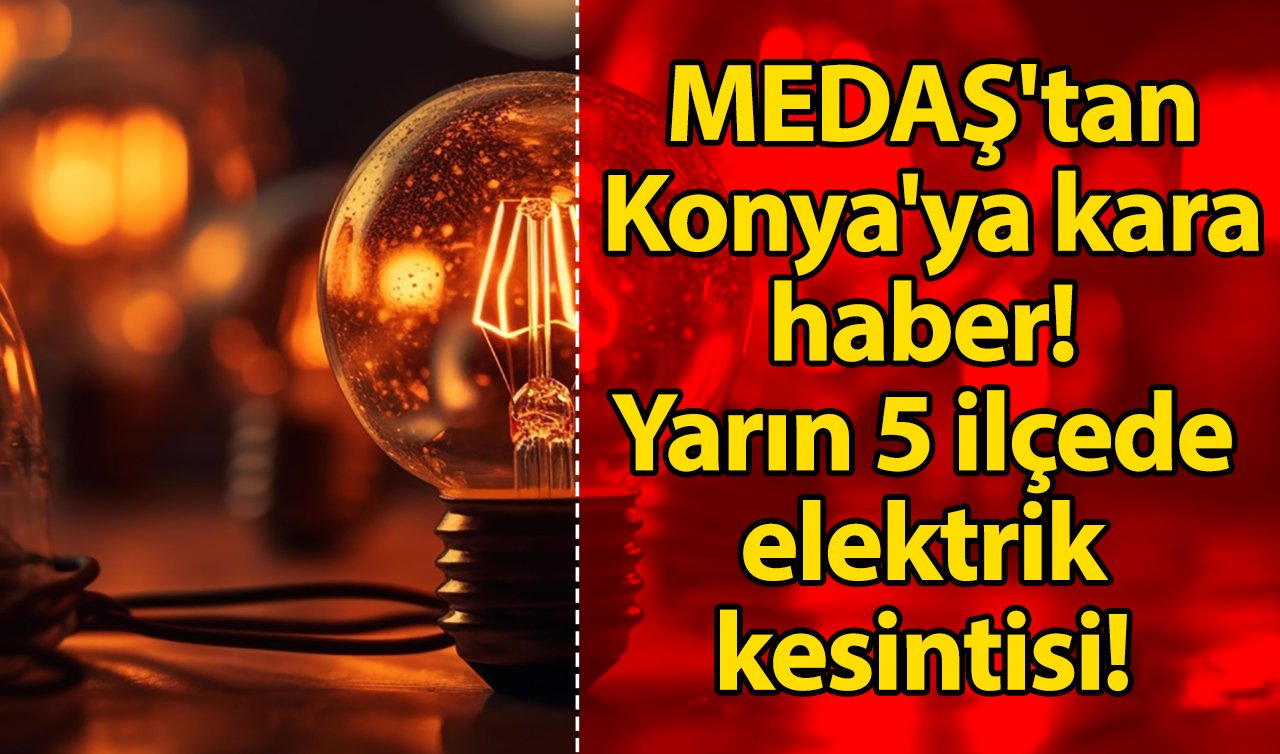  MEDAŞ’tan Konya’ya kara haber! Yarın 5 ilçede elektrik kesintisi!