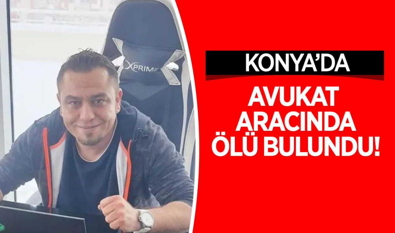 Konya’da avukat aracında ölü bulundu!