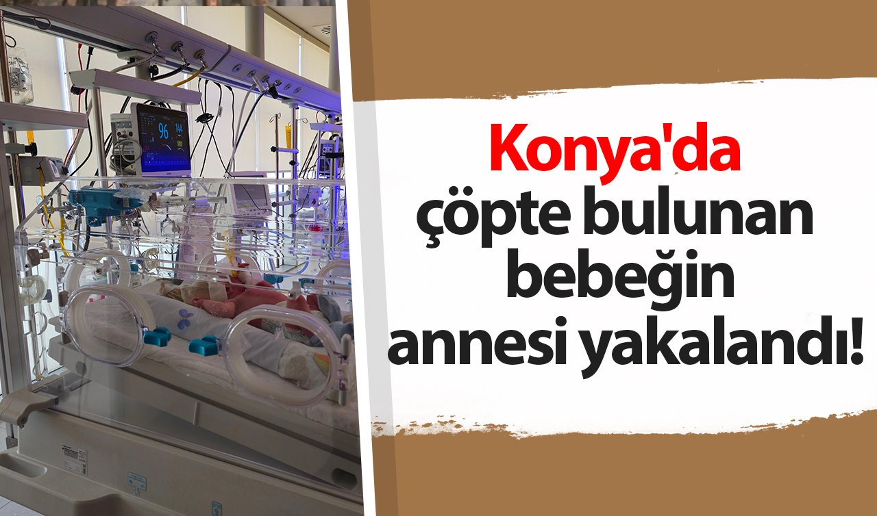 Konya’da çöpte bulunan bebeğin annesi yakalandı!