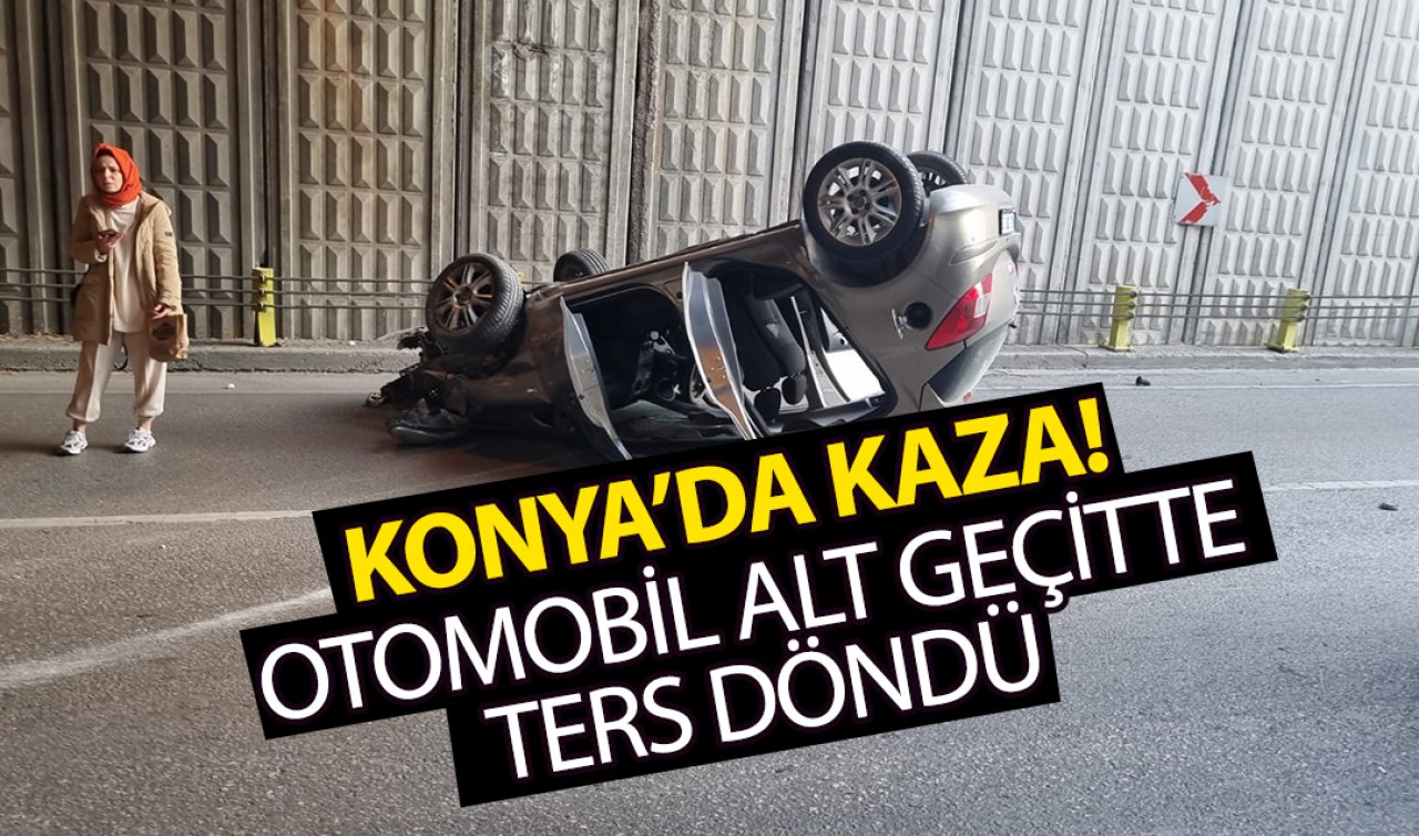 Konya’da kaza! Otomobil alt geçitte ters döndü