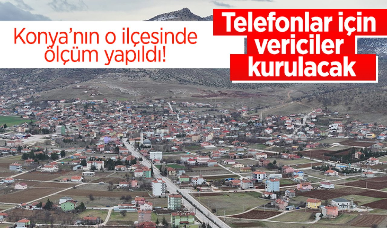 Konya’nın o ilçesinde ölçüm yapıldı! Telefonlar için vericiler kurulacak