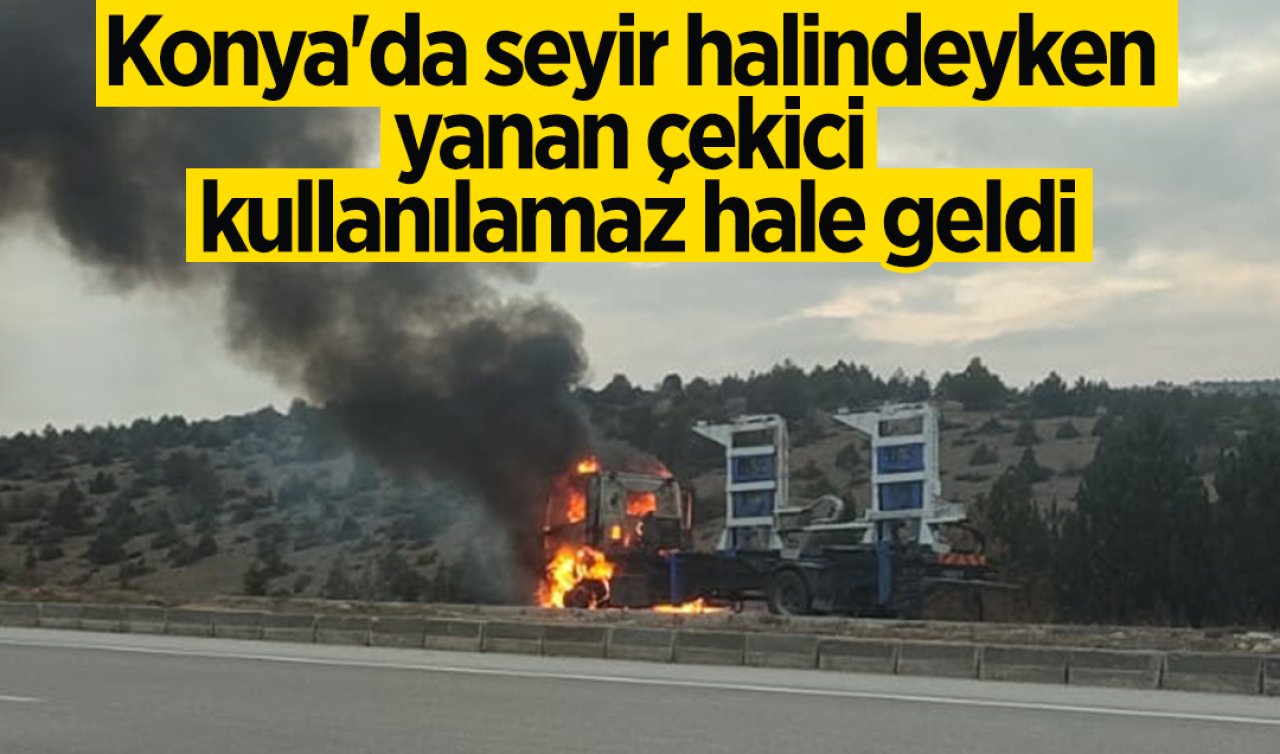 Konya’da seyir halindeyken yanan çekici kullanılamaz hale geldi