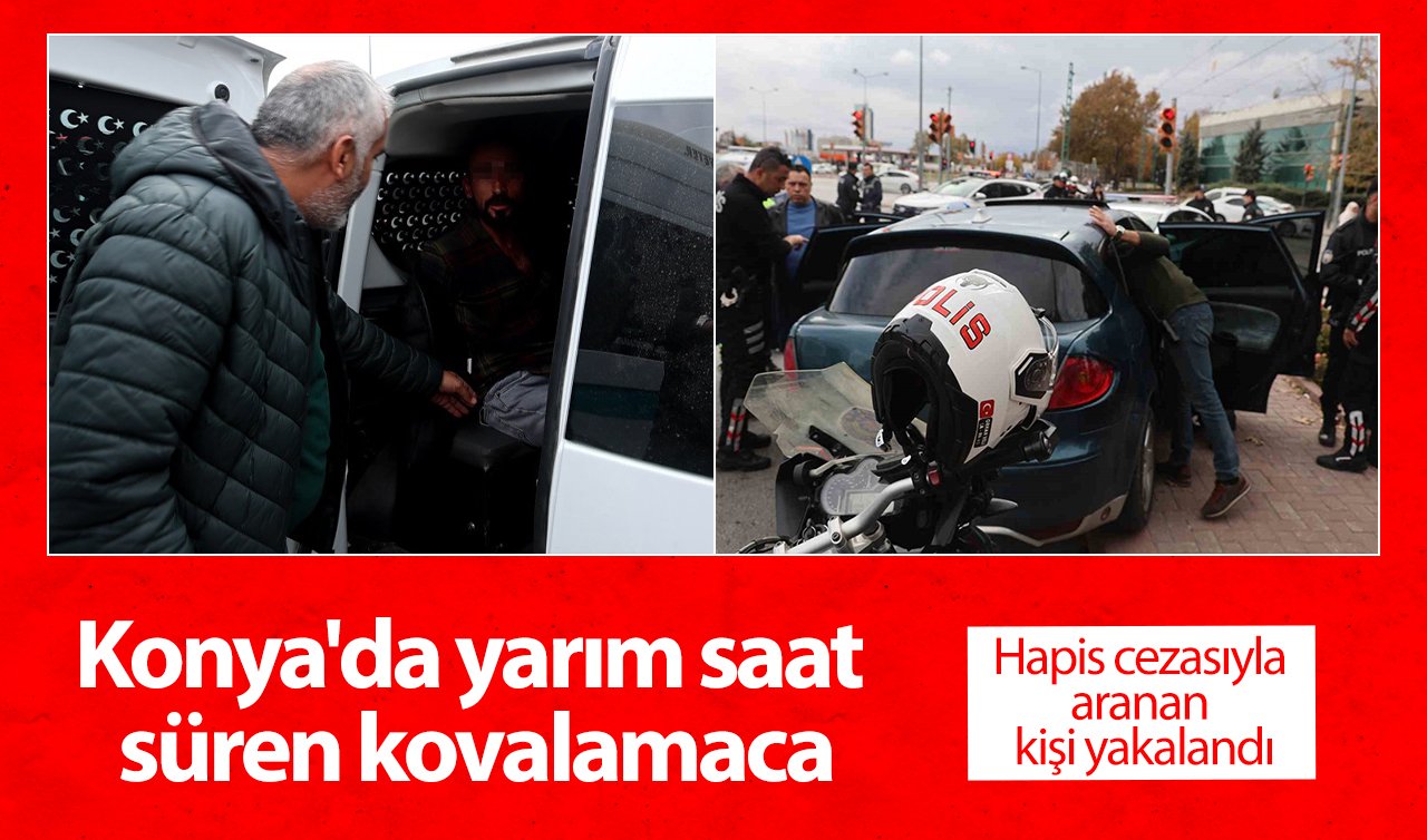 Konya’da yarım saat süren kovalamaca: Hapis cezasıyla aranan kişi yakalandı