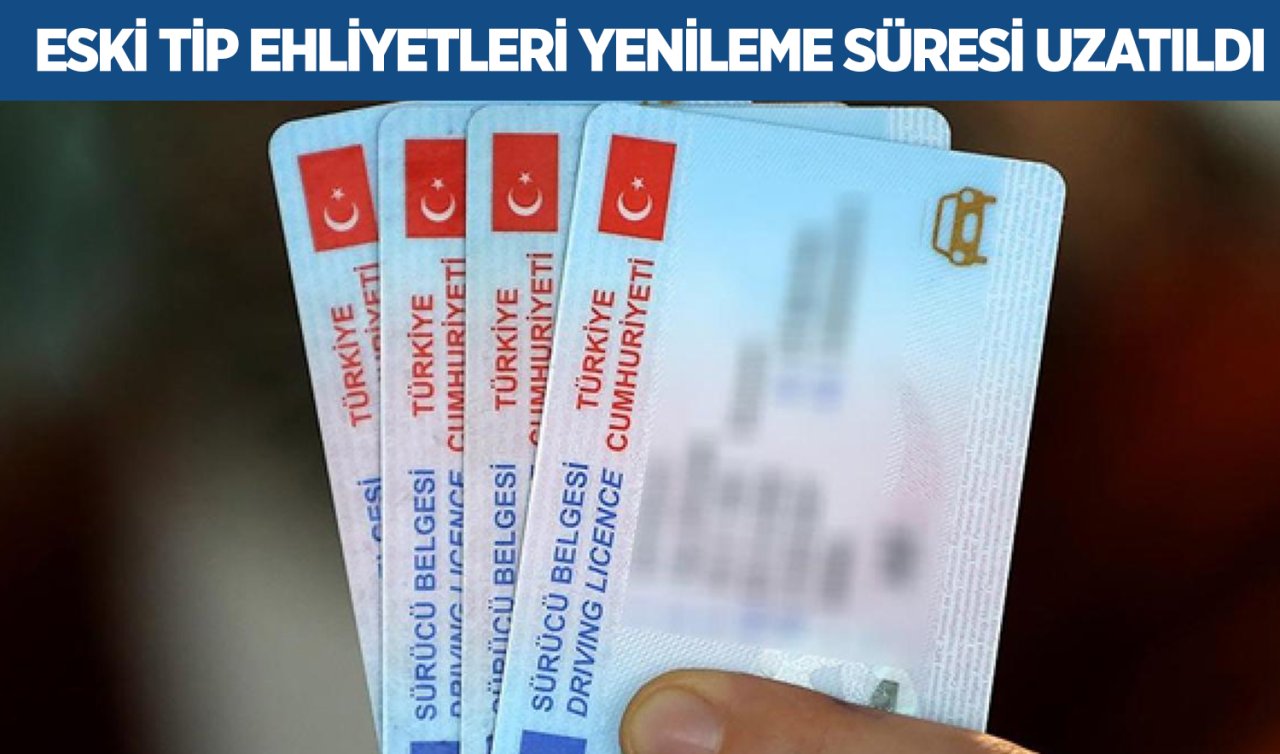 Eski tip ehliyetleri yenileme süresi uzatıldı