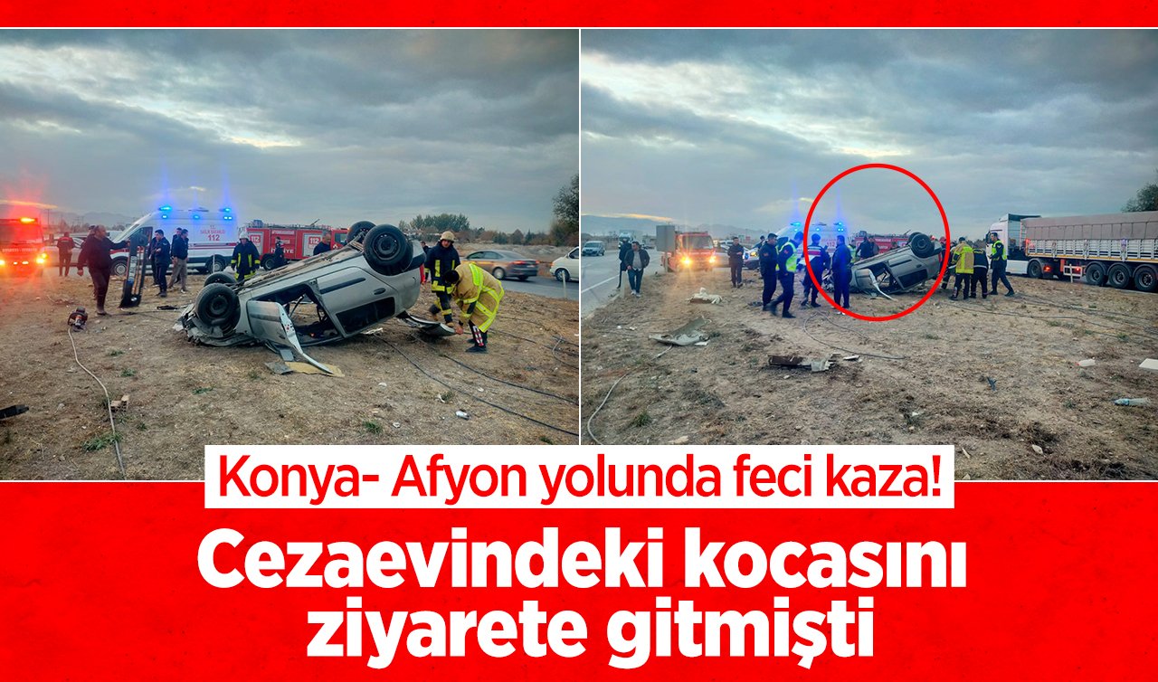 Konya- Afyon yolunda feci kaza! Cezaevindeki kocasını ziyarete gitmişti: Dönüş yolunda geçirdiği kazada öldü