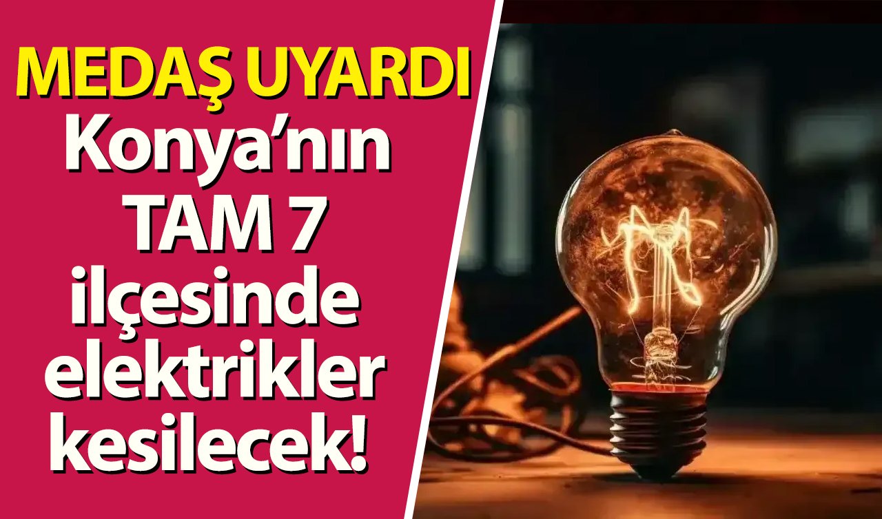 MEDAŞ UYARDI | Konya’nın TAM 7 ilçesinde elektrikler kesilecek! Tarih verildi: Saatlerce sürecek!