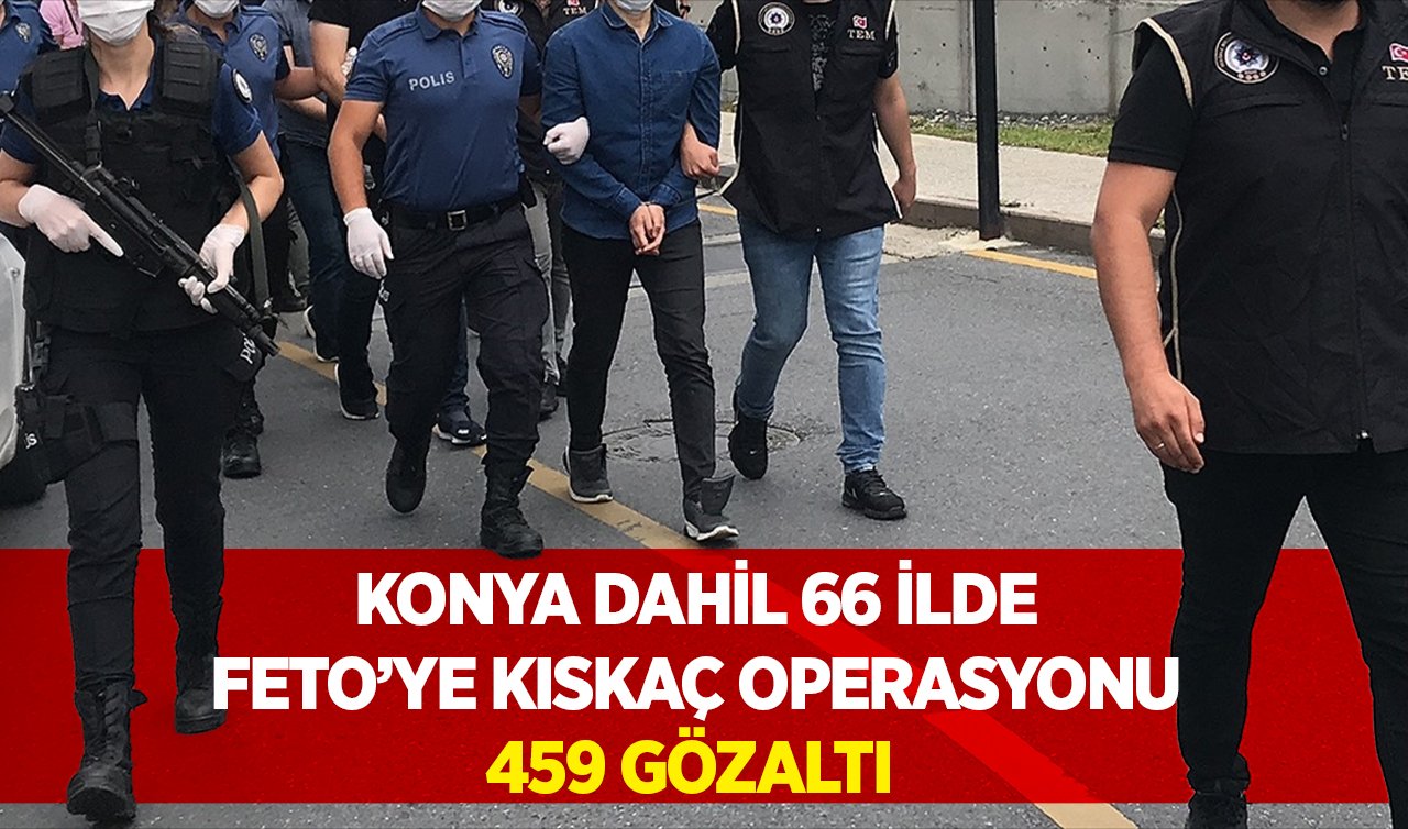 Konya dahil 66 ilde FETÖ’ye “kıskaç’’ operasyonu: 459 gözaltı