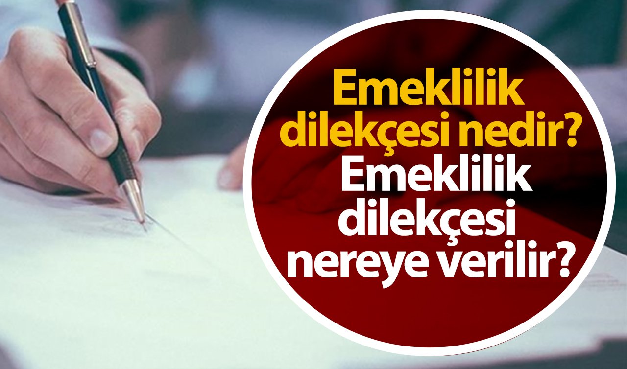 Emeklilik dilekçesi nedir? Emeklilik dilekçesi nereye verilir? Emeklilik dilekçesi için gerekli belgeler nelerdir?