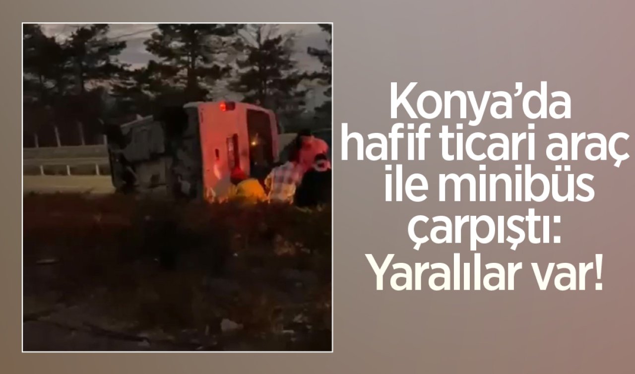 Konya’da hafif ticari araç ile minibüs çarpıştı: Yaralılar var!