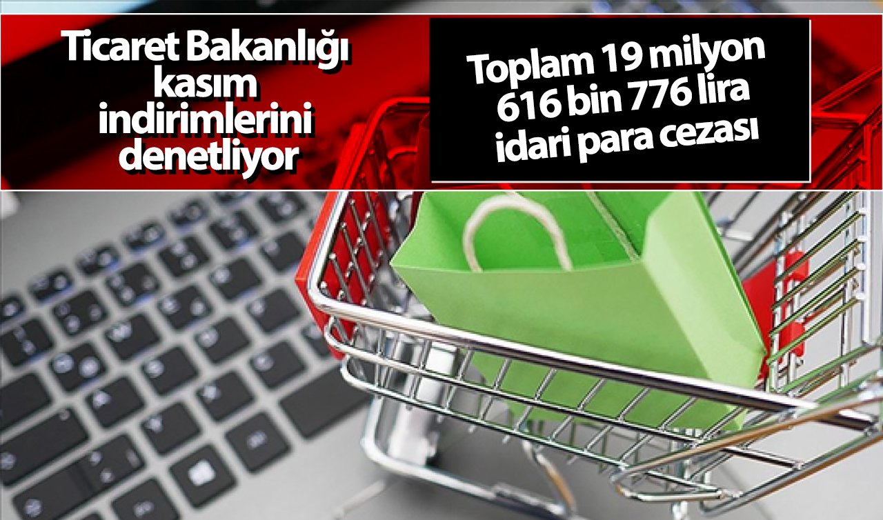 Ticaret Bakanlığı kasım indirimlerini denetliyor! Toplam 19,6 milyon lira idari para cezası uygulanacak